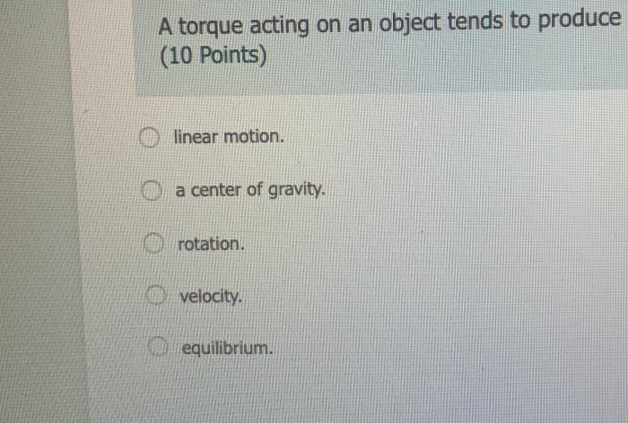 A torque acting on an object tends to produce