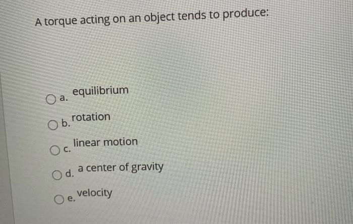 A torque acting on an object tends to produce